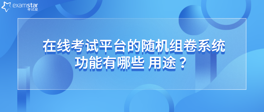 在线考试平台的随机组卷系统功能有哪些用途？