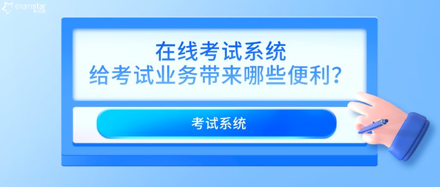 在线考试系统给考试业务带来哪些便利？