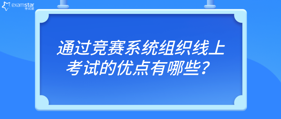 通过竞赛系统组织线上考试的优点有哪些？