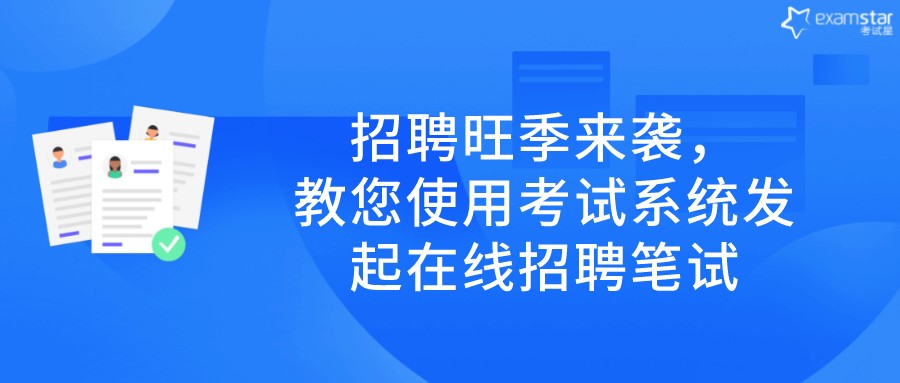 招聘旺季来袭， 教您使用考试系统发起在线招聘笔试