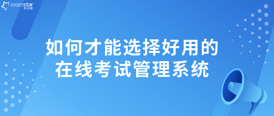 如何才能选择好用的在线考试管理系统？