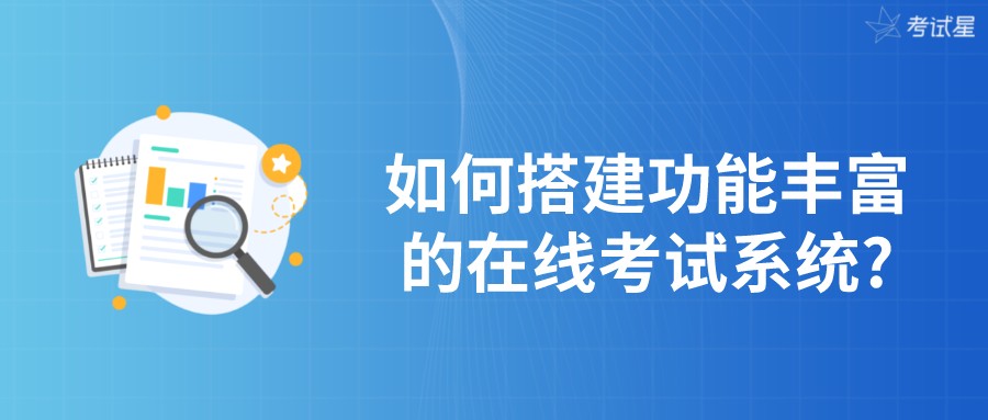 如何搭建功能丰富的在线考试系统?