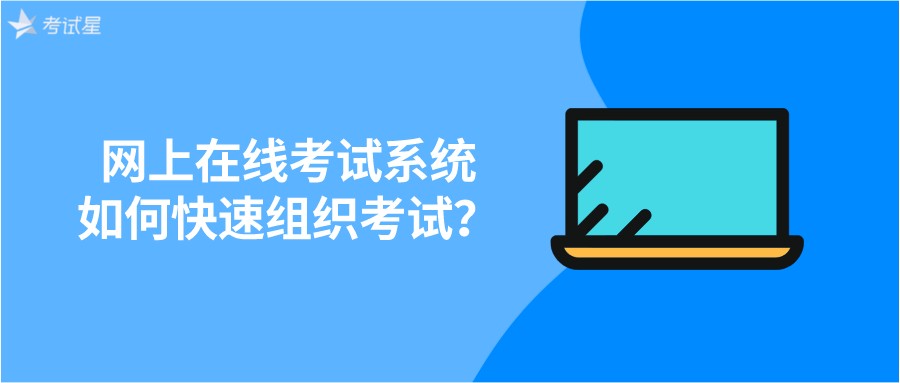 网上在线考试系统如何快速组织考试？