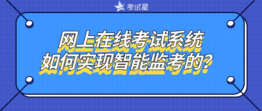 网上在线考试系统是如何实现智能监考的