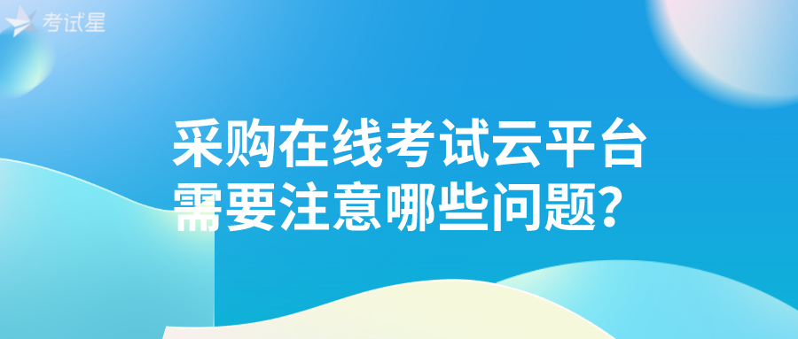 采购在线考试云平台需要注意哪些问题？