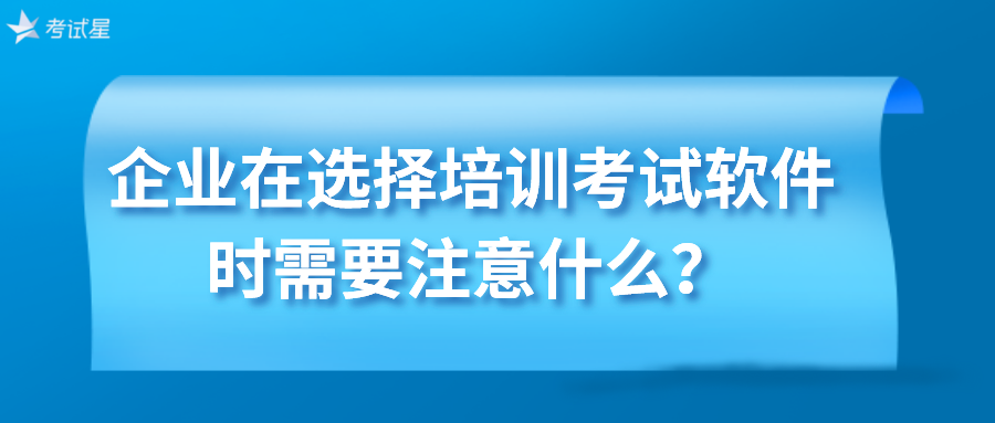 企业在选择培训考试软件时需要注意什么