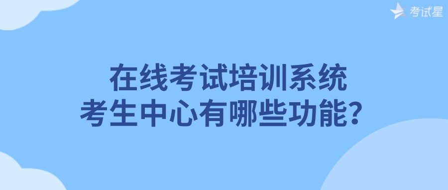 在线考试培训系统的考生中心有哪些功能