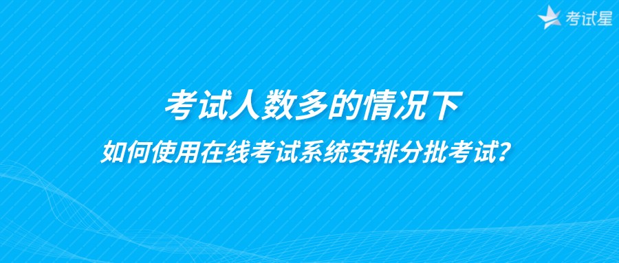 考试人数多的情况下，如何使用在线考试系统安排分批考试？