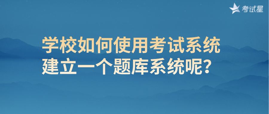 学校如何使用考试系统建立一个题库系统