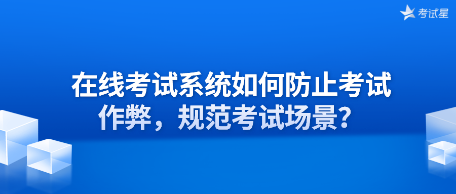 在线考试系统如何防止考试作弊，规范考试场景？