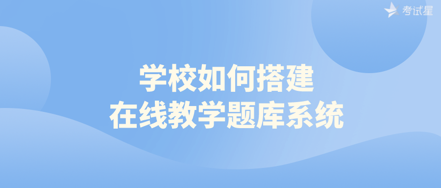 学校如何搭建在线教学题库系统