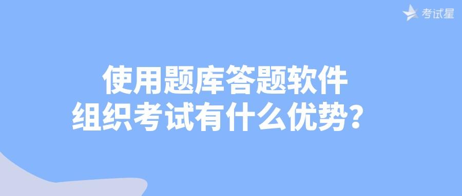 使用题库答题软件组织考试有什么优势？