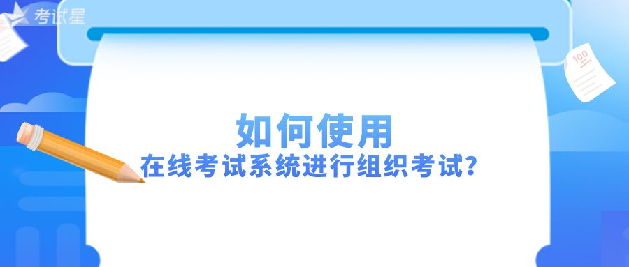 如何使用在线考试系统进行组织考试？