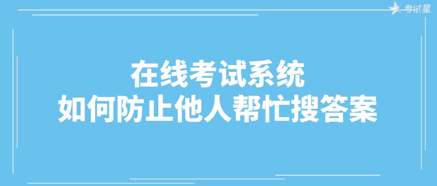 在线考试系统如何防止他人帮忙搜答案