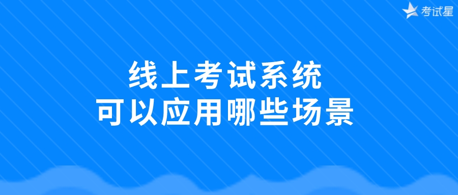 线上考试系统可以应用哪些场景