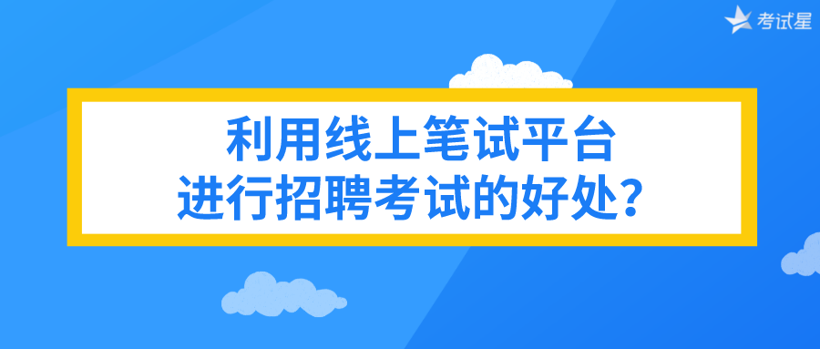 利用线上笔试平台进行招聘考试的好处？