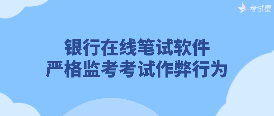 银行在线笔试软件 | 严格监考考试作弊行为