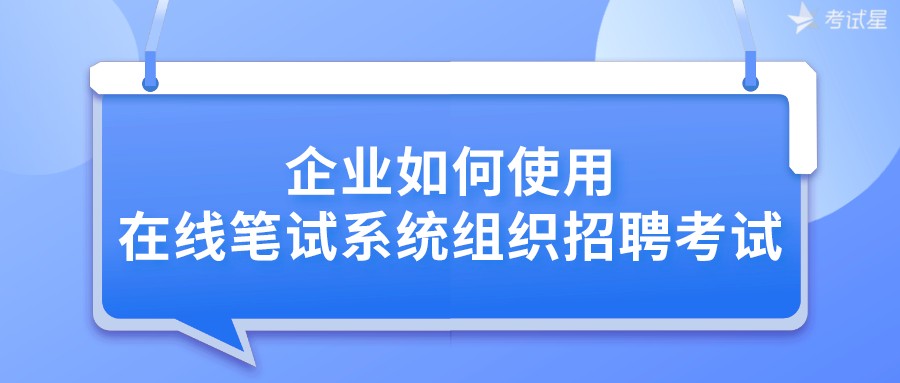 企业如何使用在线笔试系统组织招聘考试？