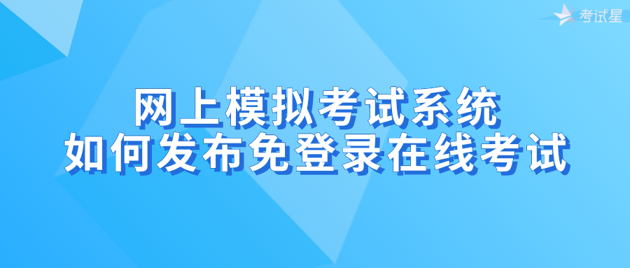 网上模拟考试系统如何发布免登录在线考试