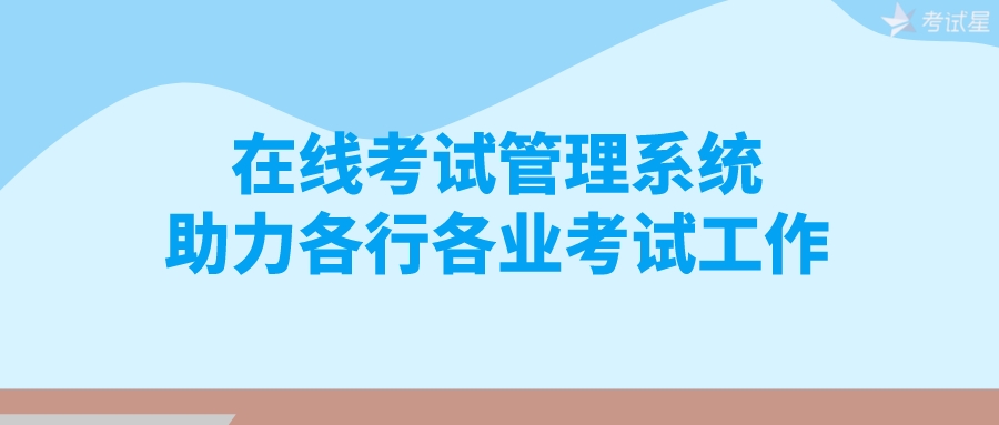 在线考试管理系统助力各行各业考试工作