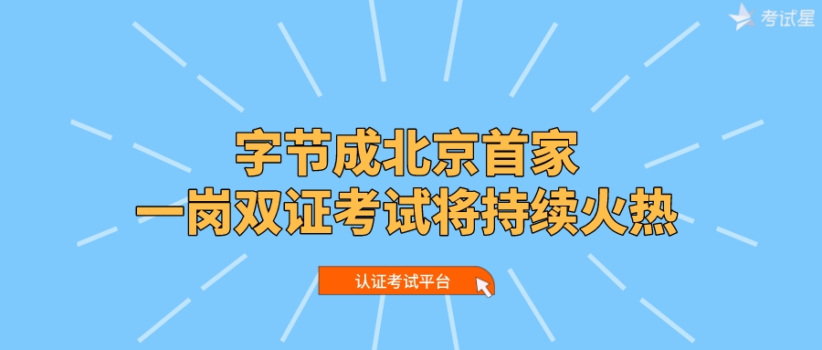 认证考试平台 | 字节成北京首家一岗双证考试将持续火热