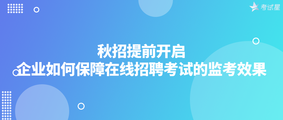 秋招提前开启，企业如何保障在线招聘考试的监考效果