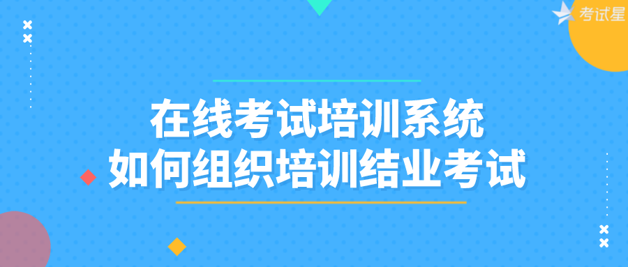 在线考试培训系统如何组织培训结业考试