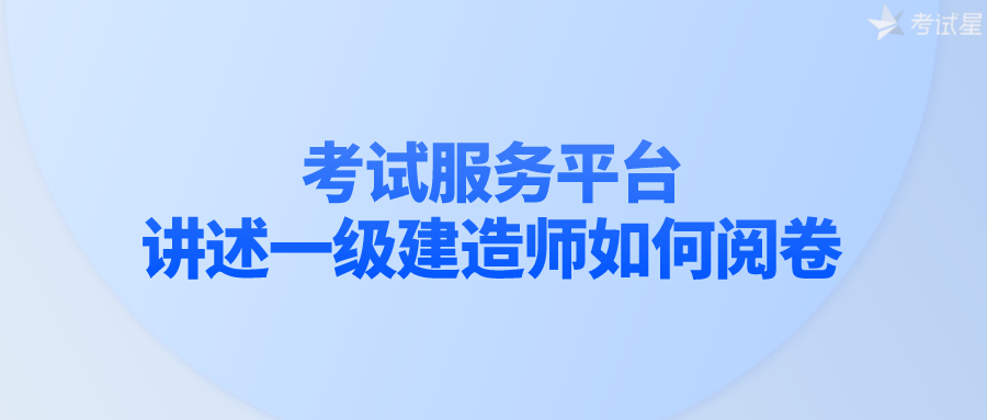 考试服务平台讲述一级建造师如何阅卷