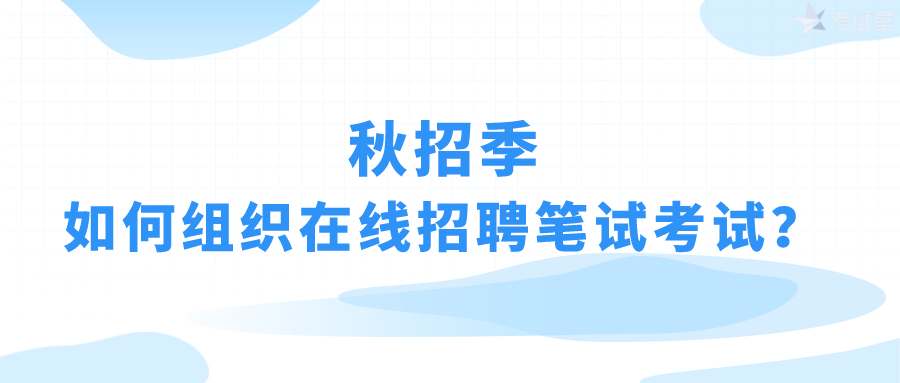 秋招季，如何组织在线招聘笔试考试？