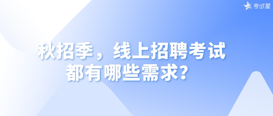 秋招季，线上招聘考试都有哪些需求？