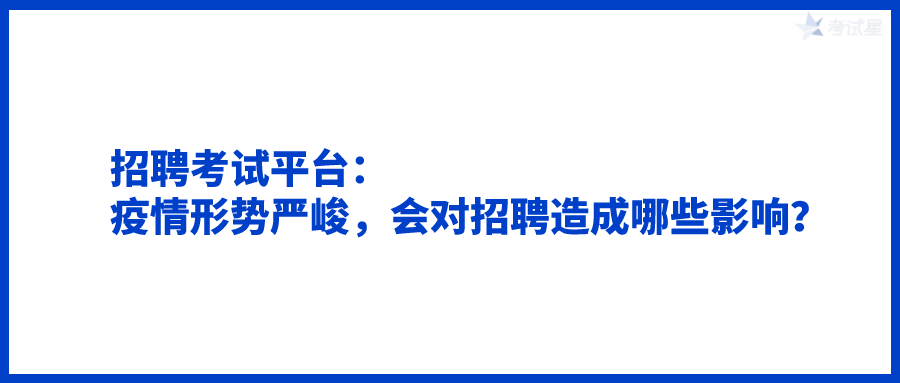 招聘考试平台：疫情形势严峻，会对招聘造成哪些影响？