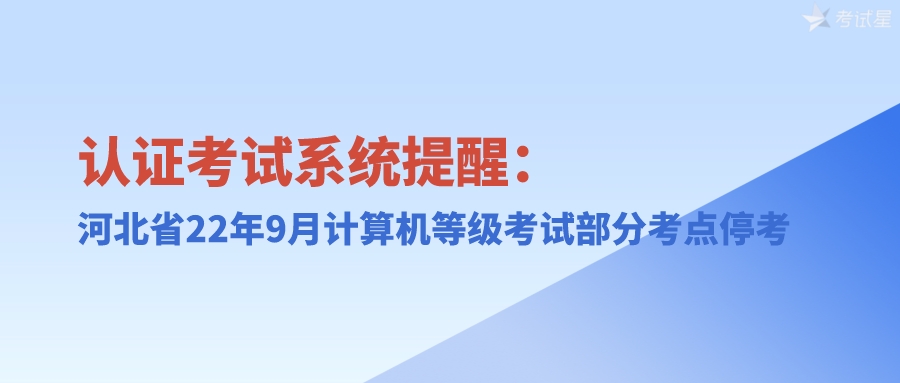 认证考试系统提醒：河北省22年9月计算机等级考试部分考点停考