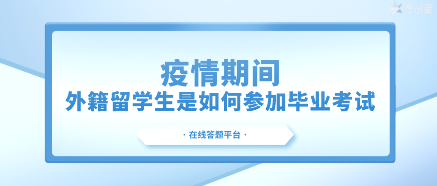 疫情期间，外籍留学生是如何参加毕业考试 | 在线答题平台