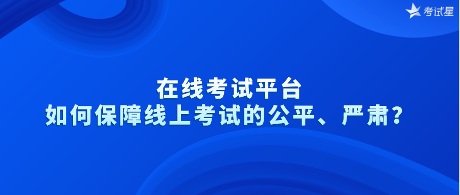 在线考试平台如何保障线上考试的公平、严肃？