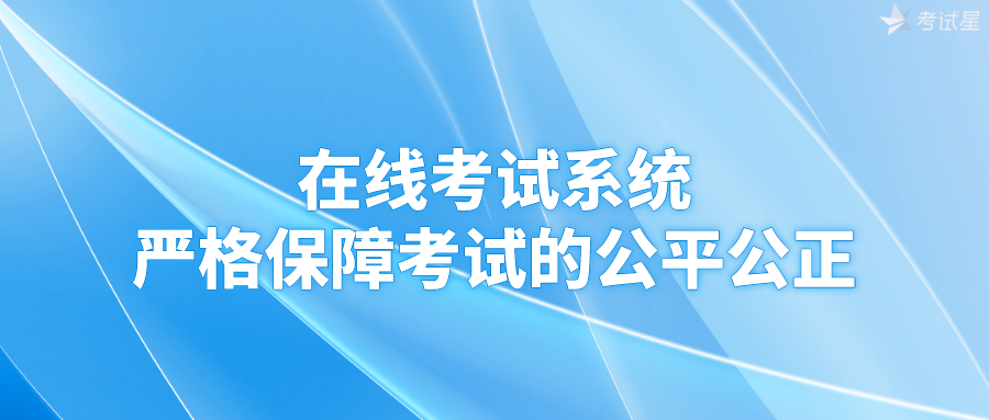 在线考试系统严格保障考试的公平公正