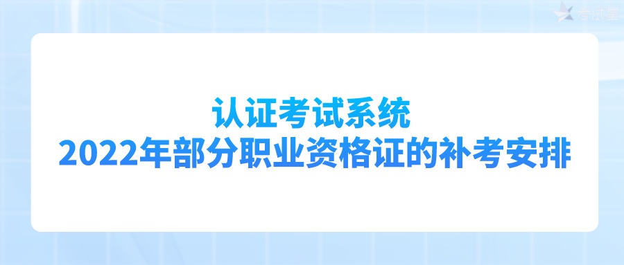 认证考试系统 | 2022年部分职业资格证的补考安排