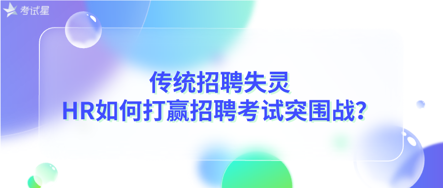 传统招聘失灵，HR如何打赢招聘考试突围战？