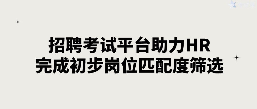 招聘考试平台助力HR完成初步岗位匹配度筛选