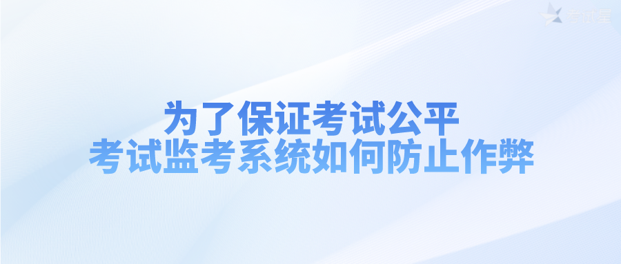 为了保证考试公平，考试监考系统如何防止作弊