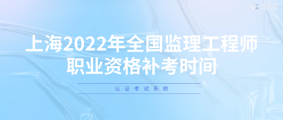 认证考试系统：上海2022年全国监理工程师职业资格补考时间