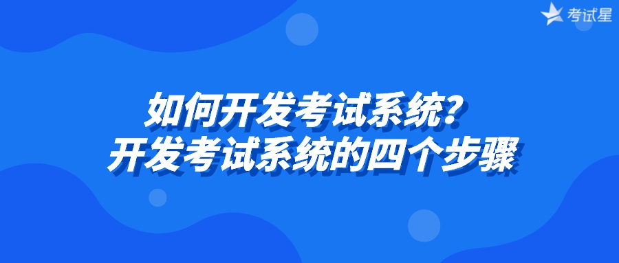 如何开发考试系统？开发考试系统的四个步骤