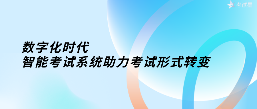 数字化时代，智能考试系统助力考试形式转变