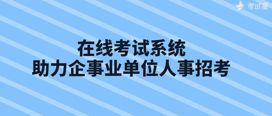 在线考试系统助力企事业单位人事招考