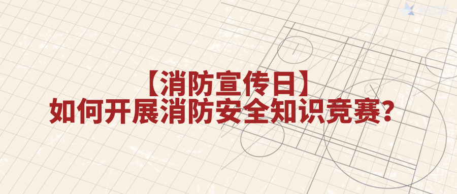 【消防宣传日】如何开展消防安全知识竞赛？