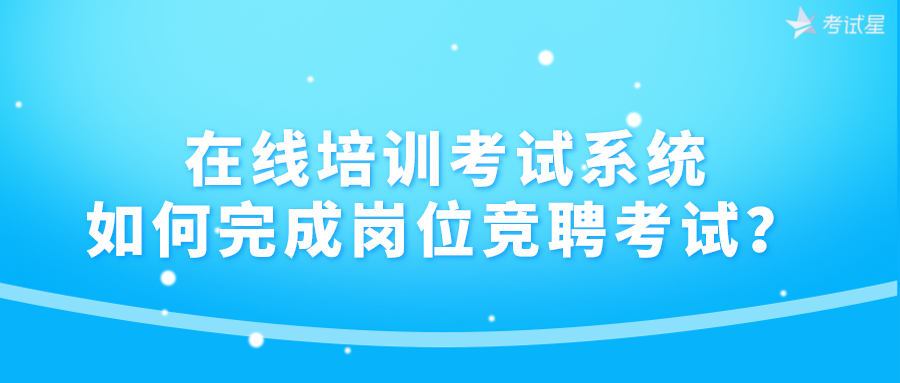 在线培训考试系统如何完成岗位竞聘考试？