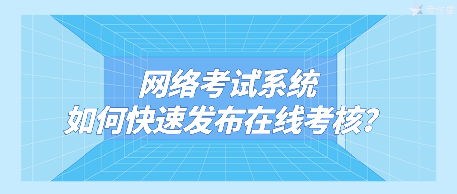 网络考试系统如何快速发布在线考核？