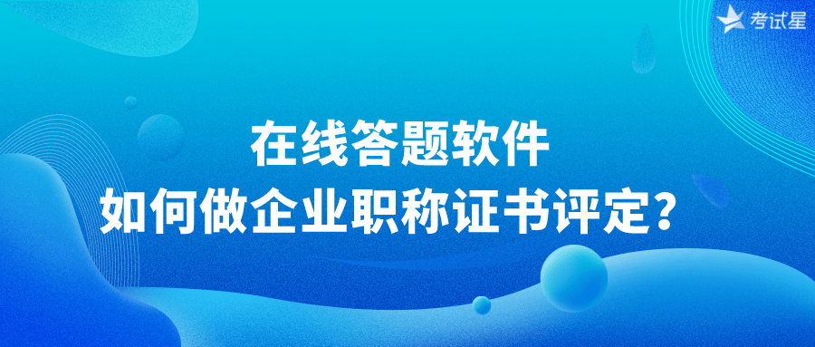 在线答题软件如何做企业职称证书评定？