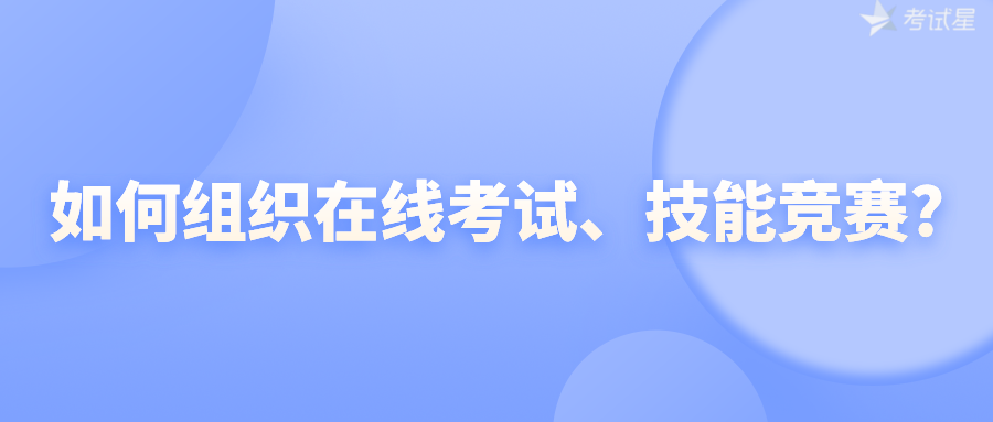 如何组织在线考试、技能竞赛?