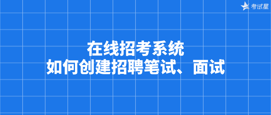 在线招考系统是如何创建招聘笔试、面试的？