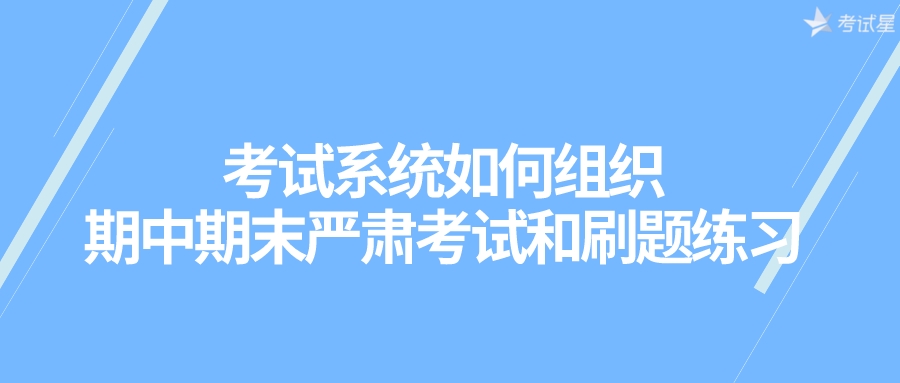 考试系统如何组织期中期末严肃考试和刷题练习